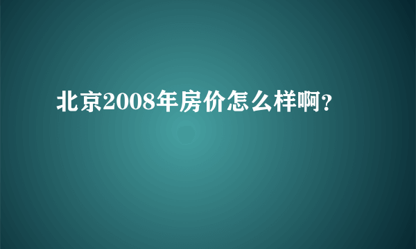 北京2008年房价怎么样啊？