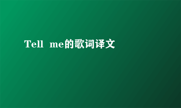 Tell  me的歌词译文