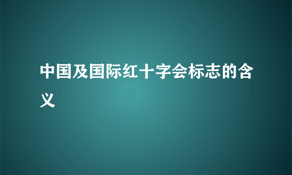 中国及国际红十字会标志的含义