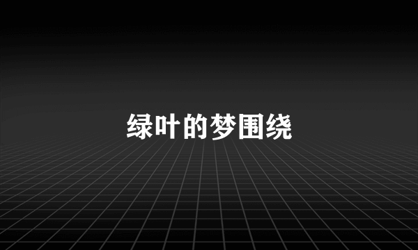 绿叶的梦围绕