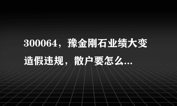 300064，豫金刚石业绩大变造假违规，散户要怎么索赔啊？