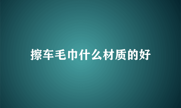 擦车毛巾什么材质的好