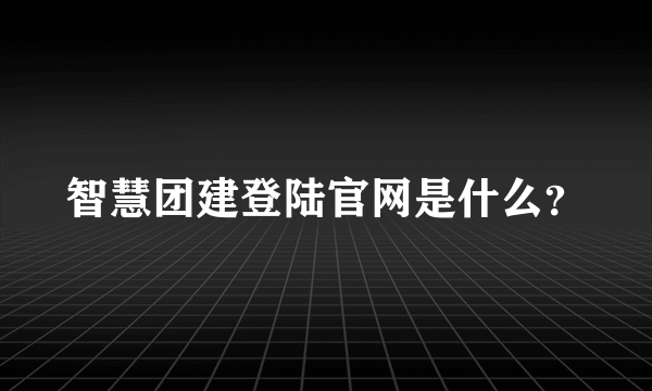 智慧团建登陆官网是什么？