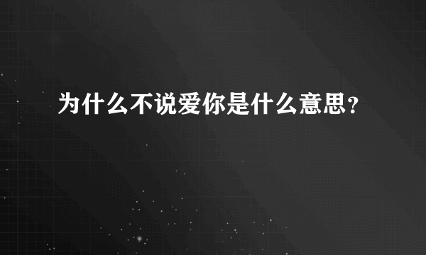 为什么不说爱你是什么意思？