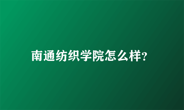 南通纺织学院怎么样？