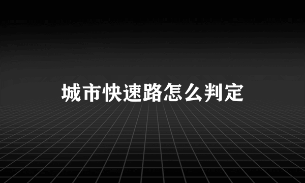 城市快速路怎么判定