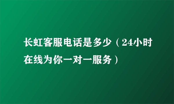 长虹客服电话是多少（24小时在线为你一对一服务）