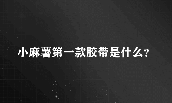 小麻薯第一款胶带是什么？