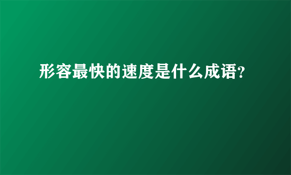 形容最快的速度是什么成语？