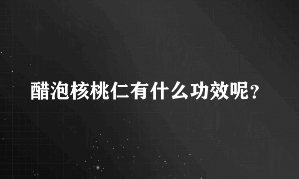 醋泡核桃仁有什么功效呢？