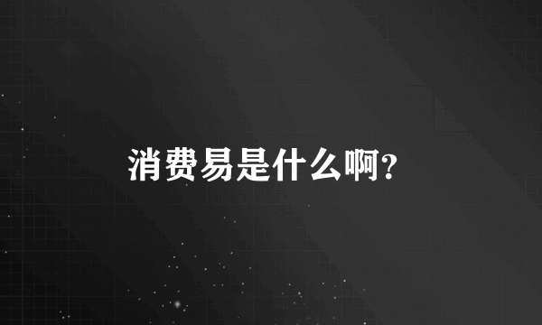 消费易是什么啊？