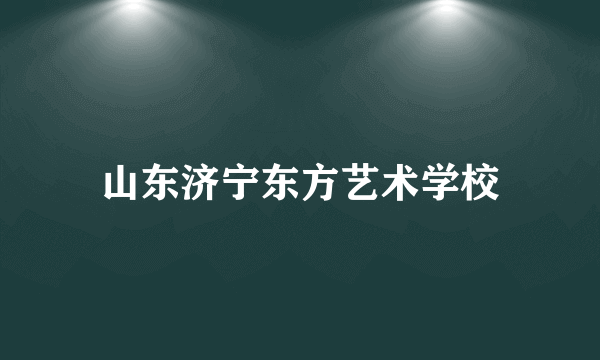 山东济宁东方艺术学校