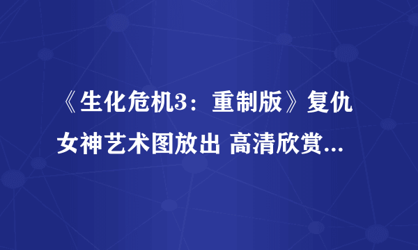 《生化危机3：重制版》复仇女神艺术图放出 高清欣赏玩家噩梦