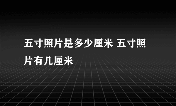 五寸照片是多少厘米 五寸照片有几厘米