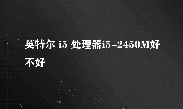 英特尔 i5 处理器i5-2450M好不好