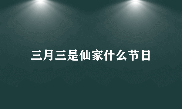 三月三是仙家什么节日