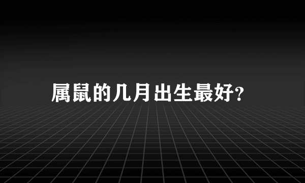 属鼠的几月出生最好？