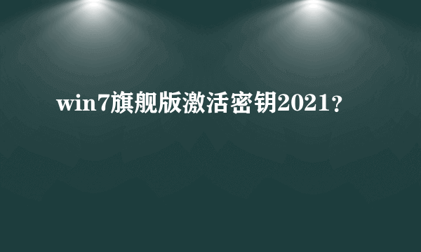 win7旗舰版激活密钥2021？