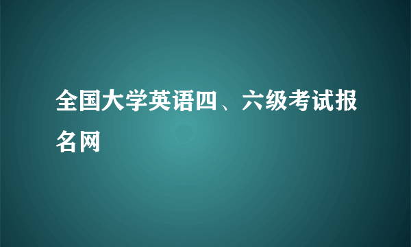 全国大学英语四、六级考试报名网