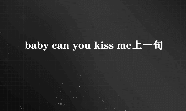 baby can you kiss me上一句