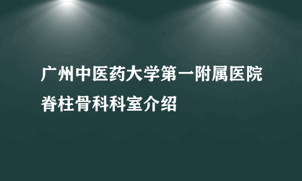 广州中医药大学第一附属医院脊柱骨科科室介绍