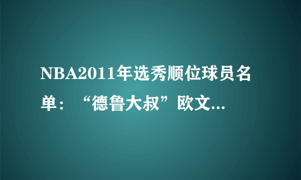 NBA2011年选秀顺位球员名单：“德鲁大叔”欧文，骚翻联盟