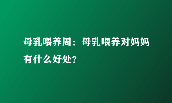 母乳喂养周：母乳喂养对妈妈有什么好处？