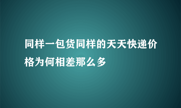 同样一包货同样的天天快递价格为何相差那么多