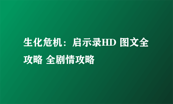 生化危机：启示录HD 图文全攻略 全剧情攻略