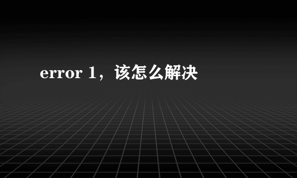 error 1，该怎么解决