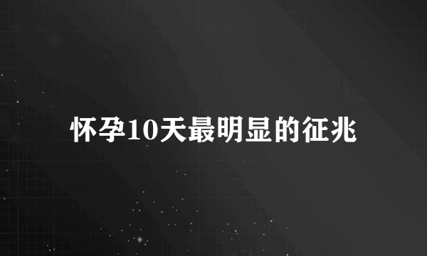 怀孕10天最明显的征兆