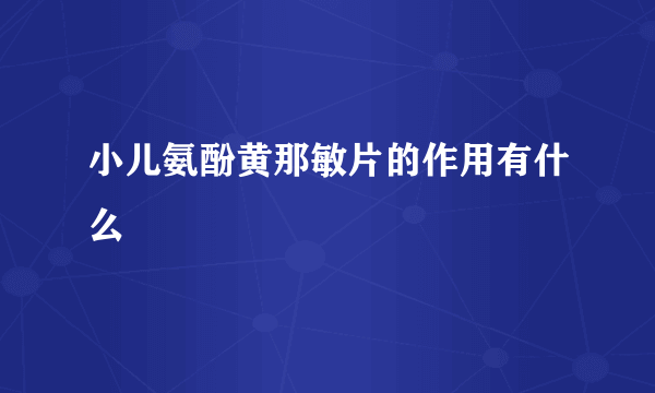 小儿氨酚黄那敏片的作用有什么