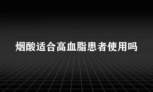 烟酸适合高血脂患者使用吗