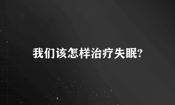 我们该怎样治疗失眠?