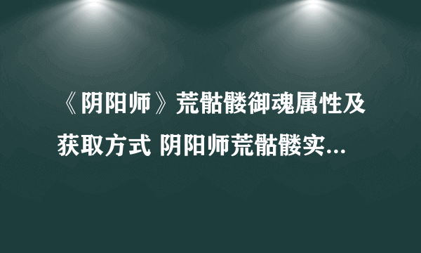 《阴阳师》荒骷髅御魂属性及获取方式 阴阳师荒骷髅实用性分析