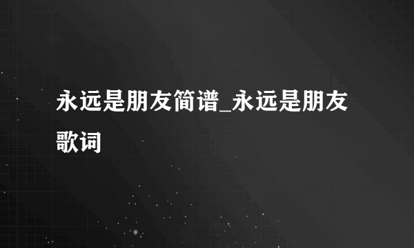 永远是朋友简谱_永远是朋友歌词