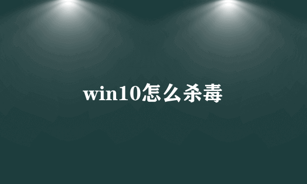 win10怎么杀毒