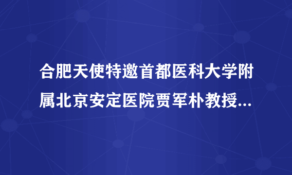 合肥天使特邀首都医科大学附属北京安定医院贾军朴教授开展联合会诊活动