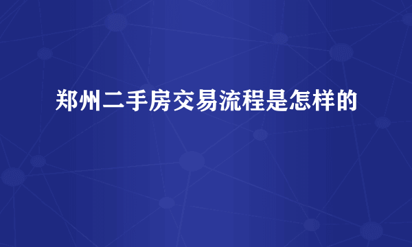 郑州二手房交易流程是怎样的