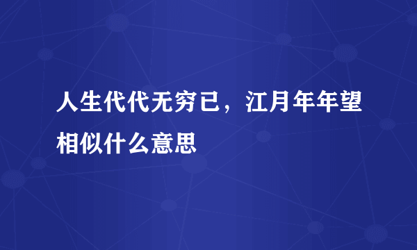 人生代代无穷已，江月年年望相似什么意思