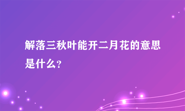 解落三秋叶能开二月花的意思是什么？