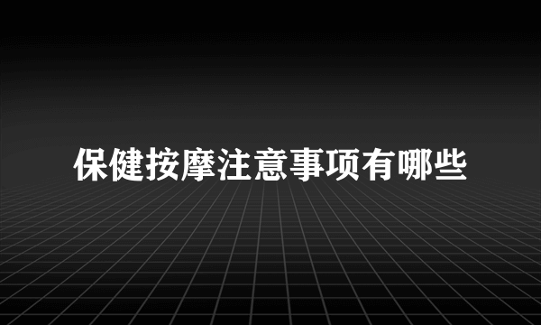 保健按摩注意事项有哪些