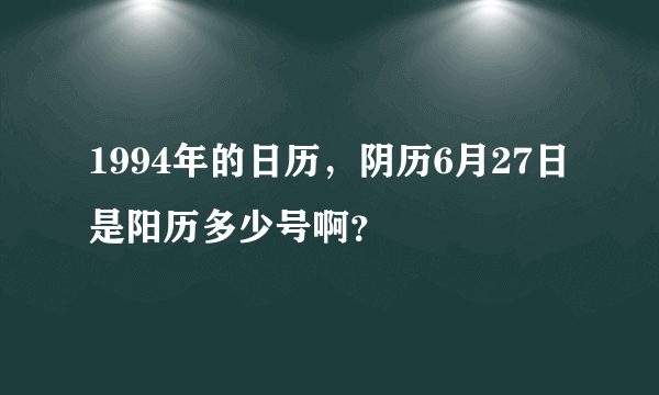 1994年的日历，阴历6月27日是阳历多少号啊？