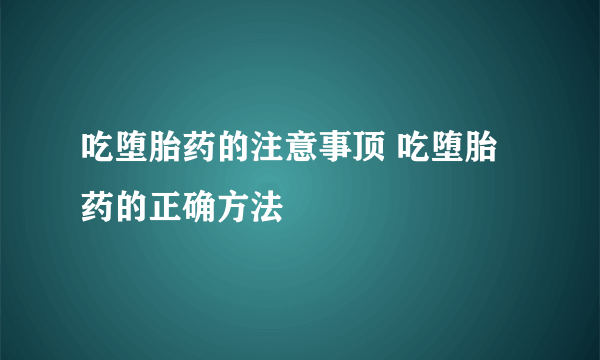 吃堕胎药的注意事顶 吃堕胎药的正确方法