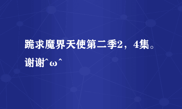 跪求魔界天使第二季2，4集。谢谢^ω^