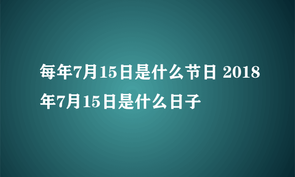 每年7月15日是什么节日 2018年7月15日是什么日子