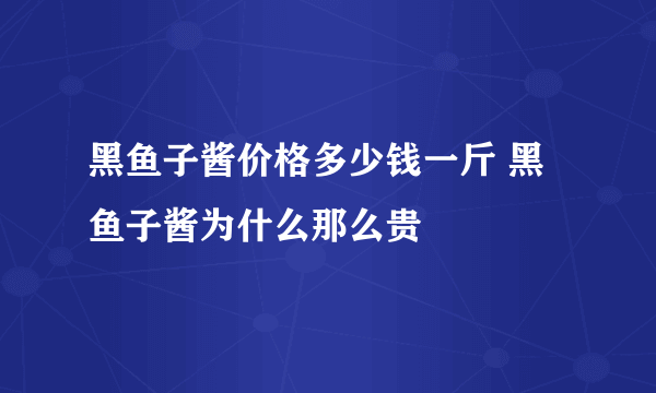 黑鱼子酱价格多少钱一斤 黑鱼子酱为什么那么贵