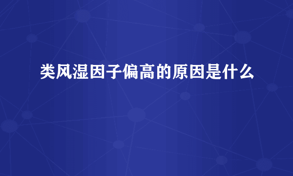 类风湿因子偏高的原因是什么