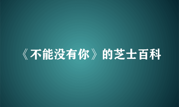 《不能没有你》的芝士百科