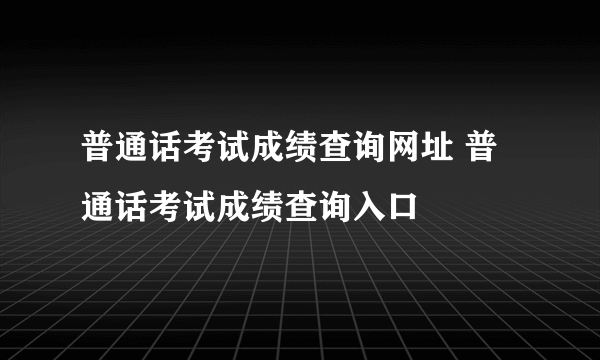 普通话考试成绩查询网址 普通话考试成绩查询入口